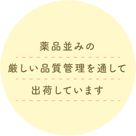 薬品並みの厳しい品質管理を通して出荷しています